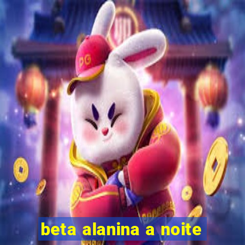 beta alanina a noite